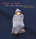 What to knit when you're expecting : simple mittens, blankets, hats & sweaters for baby