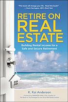 Retire on real estate : building rental income for a safe and secure retirement