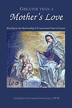 Greater than a mother's love : the spirituality of Francis and Claire of Assisi