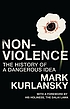 Non-violence : the history of a dangerous idea by  Mark Kurlansky 