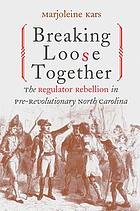 Breaking loose together : the Regulator Rebellion in pre-revolutionary North Carolina