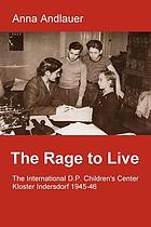 The rage to live : the International D.P. Children's Center Kloster Indersdorf 1945-46