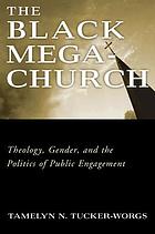 The Black megachurch : theology, gender, and the politics of public engagement