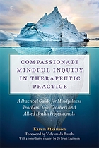 book cover for Compassionate mindful inquiry in therapeutic practice : a guide for mindfulness teachers, yoga teachers and complementary medicine practitioners