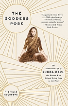 The goddess pose : the audacious life of Indra Devi, the woman                                                                                  who helped bring yoga to the West