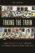 Taking the train : how graffiti art became an urban crisis in New York City