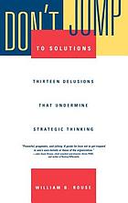 Don't jump to solutions : thirteen delusions that undermine strategic thinking