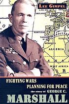 Fighting wars, planning for peace : the story of George C. Marshall