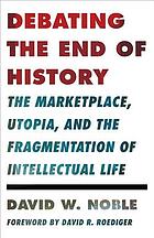 Debating the End of History: The Marketplace, Utopia, and the Fragmentation of Intellectual Life (Critical American Studies Series)