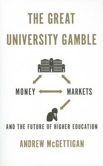 The great university gamble : money, markets and the future of higher ...