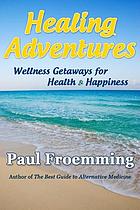 Healing adventures : wellness getaways for health & happiness
