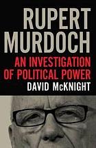 Rupert Murdoch : an investigation of political power