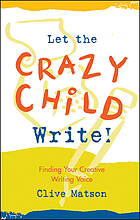 Let the crazy child write! : finding your creative writing voice