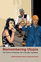 Remembering utopia : the culture of everyday life in socialist Yugoslavia