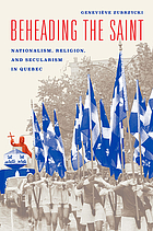 Beheading the saint : nationalism, religion, and secularism in Quebec