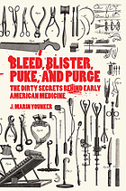Bleed, blister, puke, and purge : the dirty secrets behind early American medicine