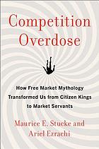 Competition overdose : how free market mythology transformed us from citizen kings to market servants