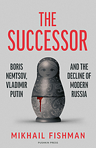 Front cover image for The successor : Boris Nemtsov, Vladimir Putin and the decline of modern Russia