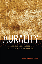 Aurality : listening and knowledge in nineteenth-century Colombia