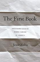 The first book : twentieth-century poetic careers in America