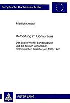 Befriedung im Donauraum : der Zweite Wiener Schiedsspruch und die deutsch-ungarischen diplomatischen Beziehungen 1939-1942