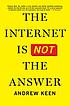 The internet is not the answer by  Andrew Keen 