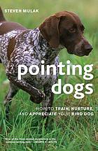 Pointing dogs : how to train, nurture, and appreciate your bird dog