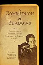 A communion of shadows : religion and photography in nineteenth-century America