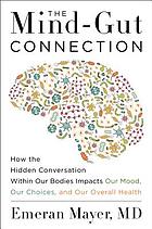 The mind-gut connection : how the hidden conversation within our bodies impacts our mood, our choices, and our overall health