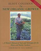 The New Organic Grower : a Master's Manual of Tools and Techniques for the Home and Market Gardener.