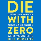 Die with zero : getting all you can from your money and your life