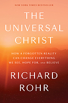 The universal Christ : how a forgotten reality can change everything we see, hope for, and believe