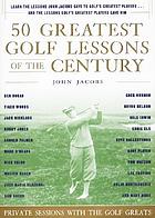 50 greatest golf lessons of the century : private sessions with the golf greats