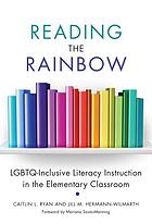 Reading the rainbow : LGBTQ-inclusive literacy instruction in the elementary classroom