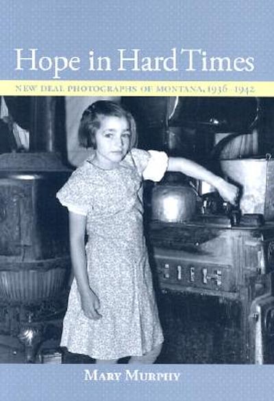 Hope in hard times : New Deal photographs of Montana, 1936-1942 ...