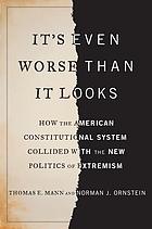 It's Even Worse Than It Looks : How the American Constitutional System Collided With the New Politics of Extremism.