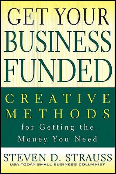 Get your business funded : creative methods for getting the money you ...