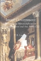 Image government : monarchical metamorphoses in English literature and art, 1649-1702