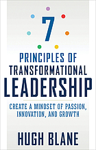 7 principles of transformational leadership : create a mindset of passion, innovation, and growth