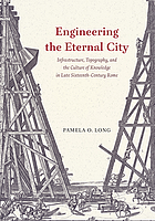 Engineering the Eternal City : infrastructure, topography, and the culture of knowledge in late sixteenth-century Rome