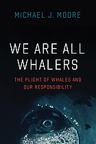 Cover image for We are all whalers : the plight of whales and our responsibility