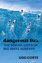 Dangerous fun : the social lives of big wave surfers