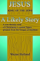 Jesus : a likely story : (a non-theistic view of Christianity's central figure, gleaned from the Gospel of Matthew)