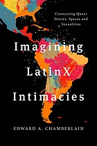 Imagining LatinX intimacies : connecting queer stories, spaces, and sexualities