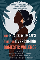 The Black woman's guide to overcoming domestic violence : tools to move beyond trauma, reclaim freedom, & create the life you deserve