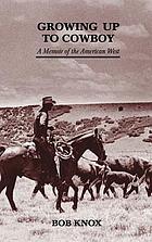 Growing up to cowboy : a memoir of the American West