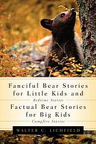 Fanciful bear stories for little kids (bedtime stories) and factual bear stories for big kids (campfire stories)