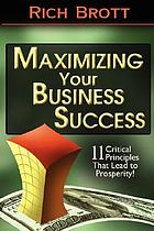 Maximizing your business success : 11 critical principles that lead to prosperity!