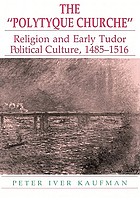 The polytyque church: religion and early Tudor political culture, 1485-1516.