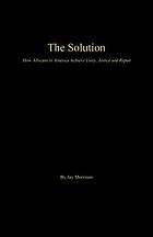 The solution : how Africans in America achieve unity, justice and repair